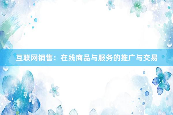 互联网销售：在线商品与服务的推广与交易