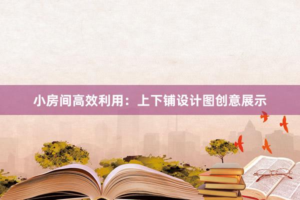 小房间高效利用：上下铺设计图创意展示